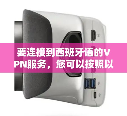 要连接到西班牙语的VPN服务,您可以按照以下步骤操作 要连接到西班牙语的VPN服务,您可以按照以下步骤操作