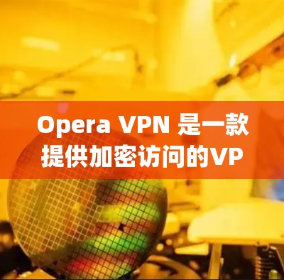 Opera VPN 是一款提供加密访问的VPN服务,专为移动设备设计,旨在帮助用户在不同操作系统和设备之间切换。以下是对Opera VPN 的体验分析 Opera VPN 是一款提供加密访问的VPN服务,专为移动设备设计,旨在帮助用户在不同操作系统和设备之间切换。以下是对Opera VPN 的体验分析