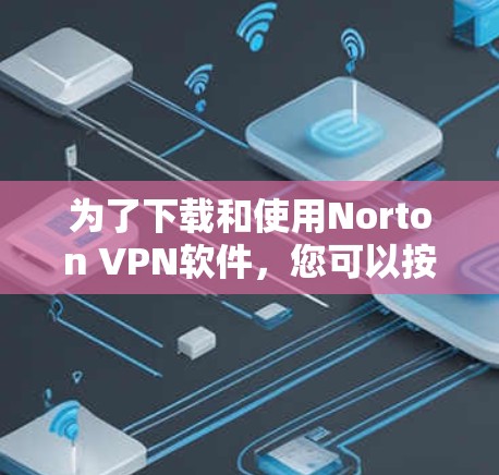 为了下载和使用Norton VPN软件,您可以按照以下步骤进行 为了下载和使用Norton VPN软件,您可以按照以下步骤进行