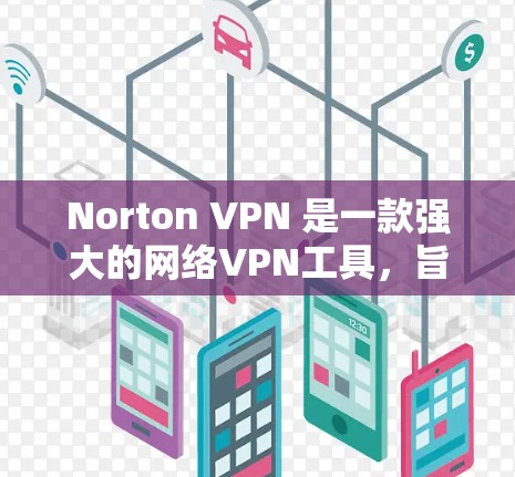 Norton VPN 是一款强大的网络VPN工具,旨在提供安全、隐私和可靠的网络访问。以下是关于 Norton VPN 的一些关键信息 Norton VPN 是一款强大的网络VPN工具,旨在提供安全、隐私和可靠的网络访问。以下是关于 Norton VPN 的一些关键信息