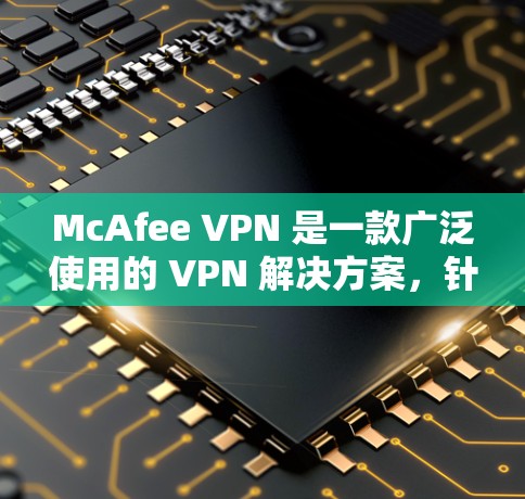 McAfee VPN 是一款广泛使用的 VPN 解决方案,针对不同设备设计,提供端到端加密、多设备连接和实时监控等功能。以下是关于如何选择和使用 Mcafee VPN 的一些关键点 McAfee VPN 是一款广泛使用的 VPN 解决方案,针对不同设备设计,提供端到端加密、多设备连接和实时监控等功能。以下是关于如何选择和使用 Mcafee VPN 的一些关键点