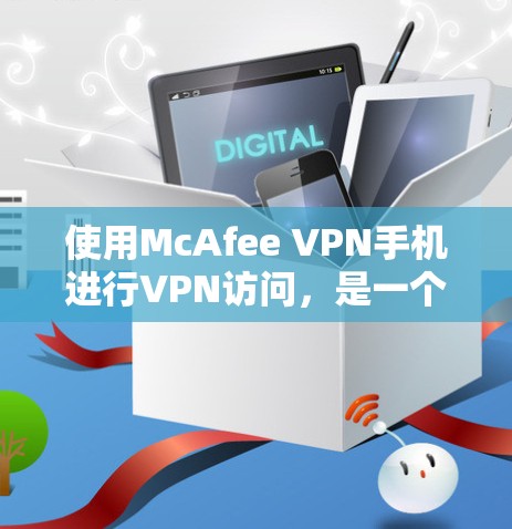 使用McAfee VPN手机进行VPN访问,是一个专业的网络保护工具,通过以下步骤可以安全地使用 使用McAfee VPN手机进行VPN访问,是一个专业的网络保护工具,通过以下步骤可以安全地使用