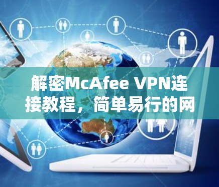 解密McAfee VPN连接教程,简单易行的网络防护指南 解密McAfee VPN连接教程,简单易行的网络防护指南