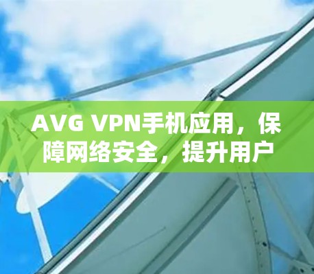 AVG VPN手机应用,保障网络安全,提升用户体验 AVG VPN手机应用,保障网络安全,提升用户体验