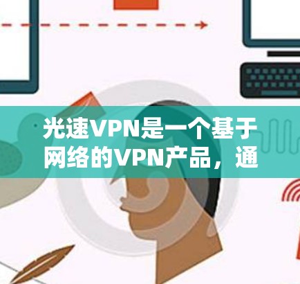 光速VPN是一个基于网络的VPN产品,通过配置和控制对分网络实现多设备连接和多用户访问。以下是使用光速VPN连接电脑的详细步骤指南 光速VPN是一个基于网络的VPN产品,通过配置和控制对分网络实现多设备连接和多用户访问。以下是使用光速VPN连接电脑的详细步骤指南