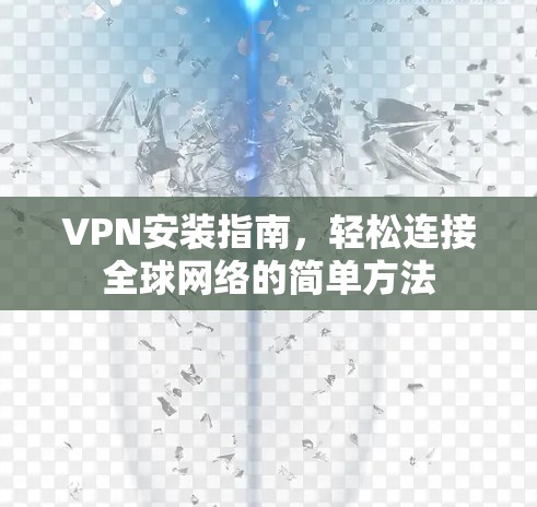 VPN安装指南,轻松连接全球网络的简单方法 VPN安装指南,轻松连接全球网络的简单方法