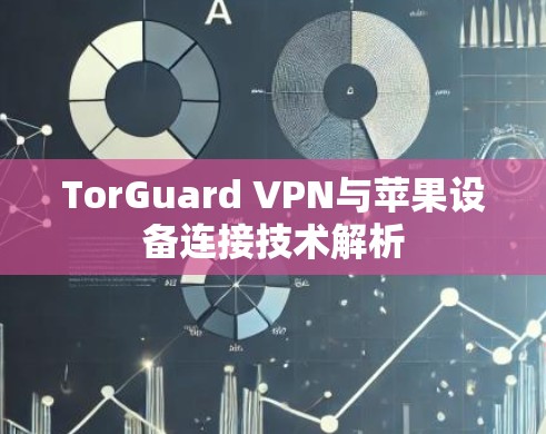 TorGuard VPN与苹果设备连接技术解析 TorGuard VPN与苹果设备连接技术解析