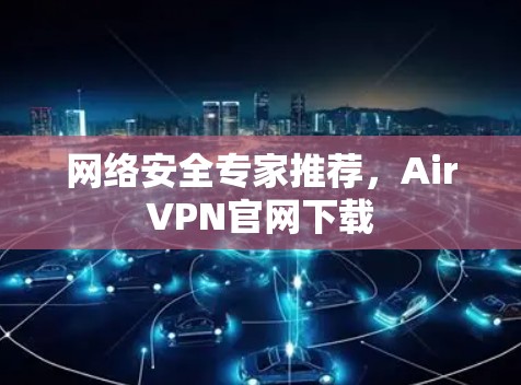 网络安全专家推荐,AirVPN官网下载 网络安全专家推荐,AirVPN官网下载