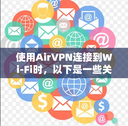 使用AirVPN连接到Wi-Fi时,以下是一些关键步骤和注意事项 使用AirVPN连接到Wi-Fi时,以下是一些关键步骤和注意事项