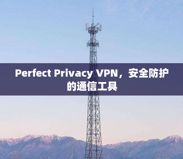Perfect Privacy VPN,安全防护的通信工具 Perfect Privacy VPN,安全防护的通信工具