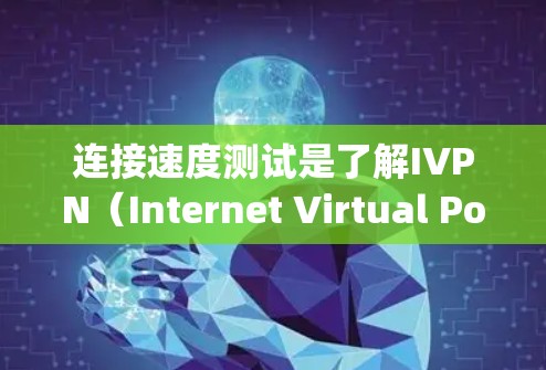 连接速度测试是了解IVPN(Internet Virtual Polynomial Network)连接性能的重要方法。以下是关于IVPN连接速度测试的一些关键步骤和方法 连接速度测试是了解IVPN(Internet Virtual Polynomial Network)连接性能的重要方法。以下是关于IVPN连接速度测试的一些关键步骤和方法