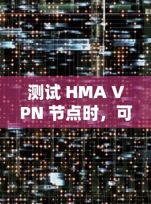 测试 HMA VPN 节点时,可以按照以下步骤进行 测试 HMA VPN 节点时,可以按照以下步骤进行