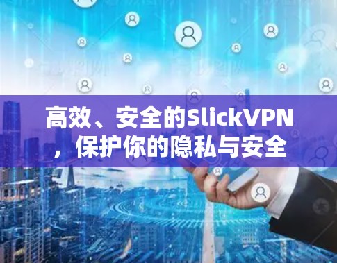 高效、安全的SlickVPN,保护你的隐私与安全 高效、安全的SlickVPN,保护你的隐私与安全