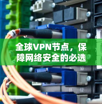 全球VPN节点,保障网络安全的必选神器 全球VPN节点,保障网络安全的必选神器