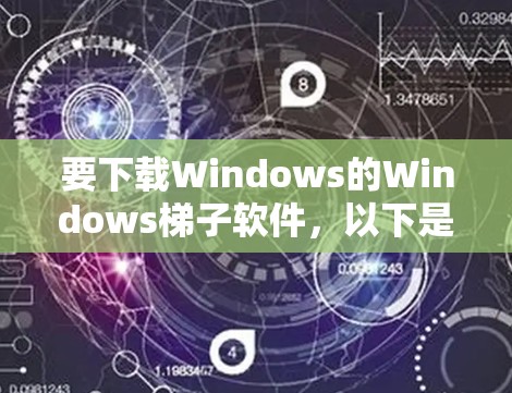 要下载Windows的Windows梯子软件,以下是一些推荐的软件和步骤 要下载Windows的Windows梯子软件,以下是一些推荐的软件和步骤