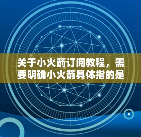 关于小火箭订阅教程,需要明确小火箭具体指的是什么内容或订阅平台。以下是一些可能的解释和步骤 关于小火箭订阅教程,需要明确小火箭具体指的是什么内容或订阅平台。以下是一些可能的解释和步骤