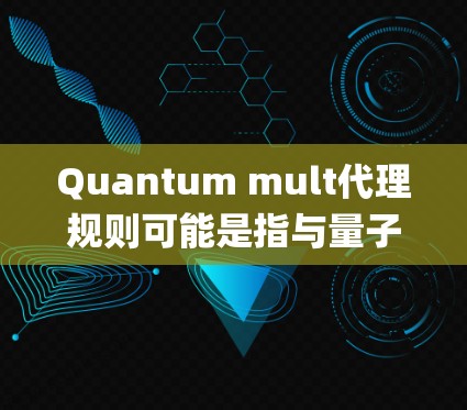 Quantum mult代理规则可能是指与量子多代理系统(Quantum Multi-Agent System)相关的一些规则或协议。以下是对该主题的解释和概述 Quantum mult代理规则可能是指与量子多代理系统(Quantum Multi-Agent System)相关的一些规则或协议。以下是对该主题的解释和概述