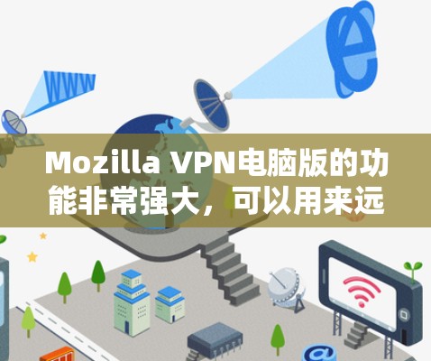 Mozilla VPN电脑版的功能非常强大,可以用来远程访问Web内容、下载远程文件、观看视频、分享文件等。以下是使用 Mozilla VPN电脑版的基本步骤 Mozilla VPN电脑版的功能非常强大,可以用来远程访问Web内容、下载远程文件、观看视频、分享文件等。以下是使用 Mozilla VPN电脑版的基本步骤