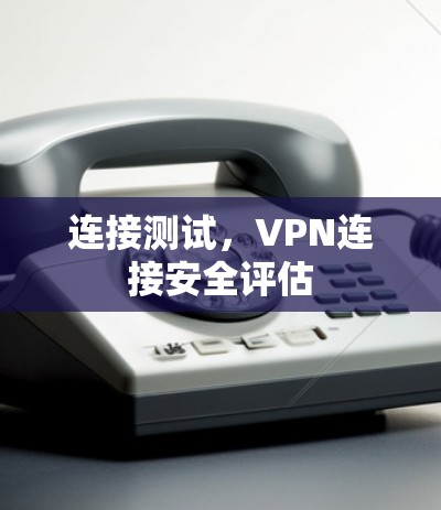 连接测试，VPN连接安全评估