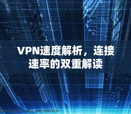 VPN速度解析,连接速率的双重解读 VPN速度解析,连接速率的双重解读
