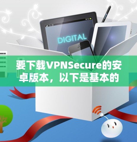 要下载VPNSecure的安卓版本,以下是基本的步骤 要下载VPNSecure的安卓版本,以下是基本的步骤