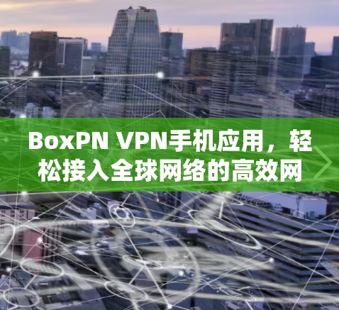 BoxPN VPN手机应用,轻松接入全球网络的高效网络连接 BoxPN VPN手机应用,轻松接入全球网络的高效网络连接