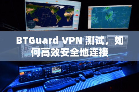 BTGuard VPN 测试,如何高效安全地连接 BTGuard VPN 测试,如何高效安全地连接