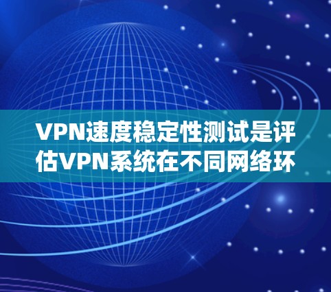 VPN速度稳定性测试是评估VPN系统在不同网络环境下稳定运行的能力。以下是VPN速度稳定性的测试步骤和方法 VPN速度稳定性测试是评估VPN系统在不同网络环境下稳定运行的能力。以下是VPN速度稳定性的测试步骤和方法