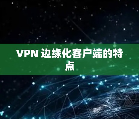 VPN 边缘化客户端的特点 VPN 边缘化客户端的特点