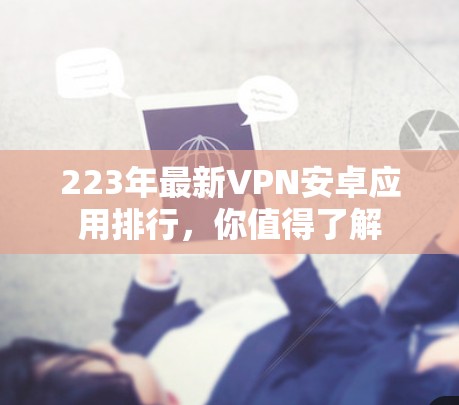 223年最新VPN安卓应用排行,你值得了解 223年最新VPN安卓应用排行,你值得了解