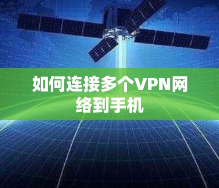 如何连接多个VPN网络到手机 如何连接多个VPN网络到手机