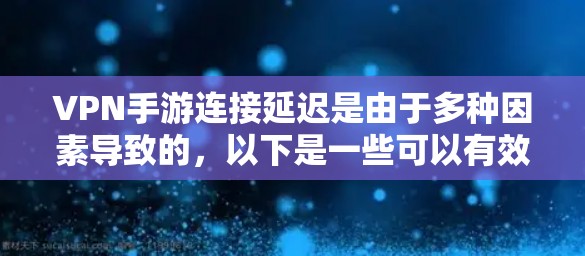 VPN手游连接延迟是由于多种因素导致的,以下是一些可以有效解决VPN连接延迟的方法 VPN手游连接延迟是由于多种因素导致的,以下是一些可以有效解决VPN连接延迟的方法