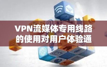 VPN流媒体专用线路的使用对用户体验通常带来积极的影响,但仍然存在一些潜在的问题。以下是一些可能的原因和解决方法 VPN流媒体专用线路的使用对用户体验通常带来积极的影响,但仍然存在一些潜在的问题。以下是一些可能的原因和解决方法