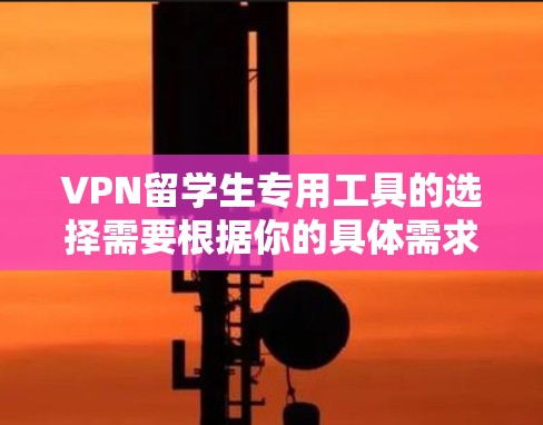 VPN留学生专用工具的选择需要根据你的具体需求和情况来决定,以下是一些推荐的 VPN 工具,适合留学生使用 VPN留学生专用工具的选择需要根据你的具体需求和情况来决定,以下是一些推荐的 VPN 工具,适合留学生使用