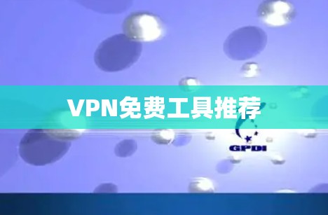 VPN免费工具推荐 VPN免费工具推荐