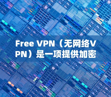 Free VPN(无网络VPN)是一项提供加密、安全、可靠的网络连接服务的工具。它通过多种技术手段保护用户的网络环境,确保数据的安全性和隐私。以下是Free VPN的功能介绍 Free VPN(无网络VPN)是一项提供加密、安全、可靠的网络连接服务的工具。它通过多种技术手段保护用户的网络环境,确保数据的安全性和隐私。以下是Free VPN的功能介绍