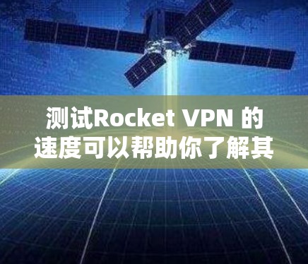 测试Rocket VPN 的速度可以帮助你了解其在不同环境下的表现,并根据测试结果调整配置以优化性能。以下是一个关于测试Rocket VPN 的速度的总结 测试Rocket VPN 的速度可以帮助你了解其在不同环境下的表现,并根据测试结果调整配置以优化性能。以下是一个关于测试Rocket VPN 的速度的总结