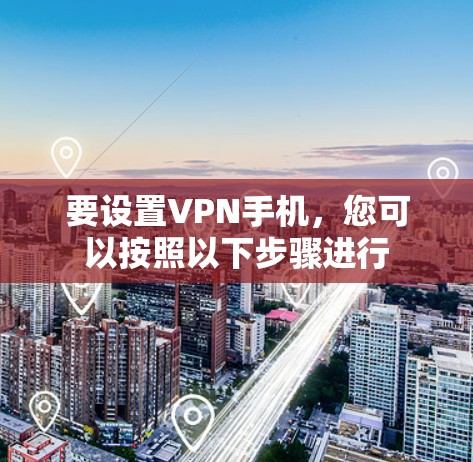 要设置VPN手机,您可以按照以下步骤进行 要设置VPN手机,您可以按照以下步骤进行