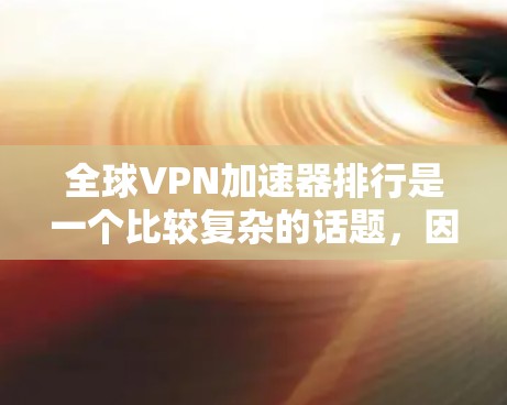 全球VPN加速器排行是一个比较复杂的话题,因为VPN加速器的选择需要考虑多种因素,包括速度、安全性、兼容性、品牌等。以下是一些全球知名的VPN加速器推荐列表,供你参考 全球VPN加速器排行是一个比较复杂的话题,因为VPN加速器的选择需要考虑多种因素,包括速度、安全性、兼容性、品牌等。以下是一些全球知名的VPN加速器推荐列表,供你参考