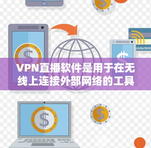 VPN直播软件是用于在无线上连接外部网络的工具，它们通过加密协议实现数据传输。以下是关于VPN直播软件的详细指南