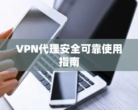 VPN代理安全可靠使用指南 VPN代理安全可靠使用指南