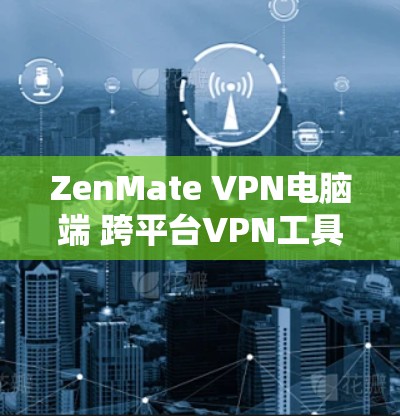 ZenMate VPN电脑端 跨平台VPN工具 高级加密 安全防护 用户友好的 VPN 解析 ZenMate VPN电脑端 跨平台VPN工具 高级加密 安全防护 用户友好的 VPN 解析