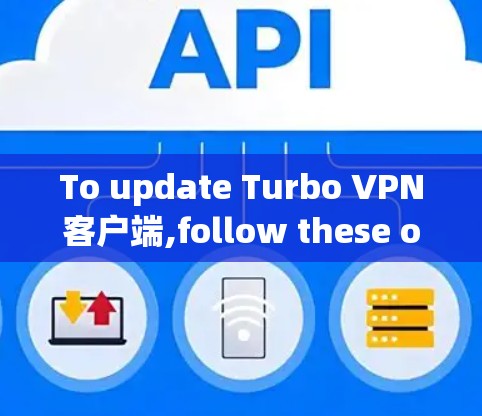 To update Turbo VPN客户端,follow these organized steps: To update Turbo VPN客户端,follow these organized steps: