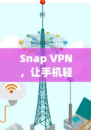 Snap VPN,让手机轻松连接全球VPN Snap VPN,让手机轻松连接全球VPN