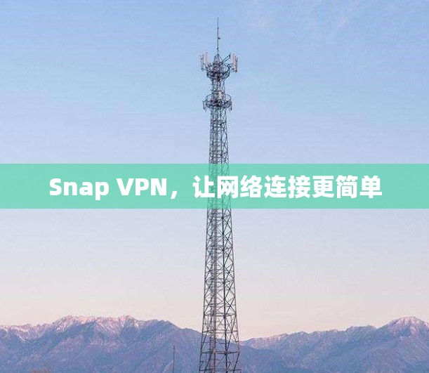 Snap VPN,让网络连接更简单 Snap VPN,让网络连接更简单