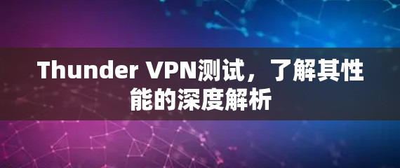 Thunder VPN测试,了解其性能的深度解析 Thunder VPN测试,了解其性能的深度解析