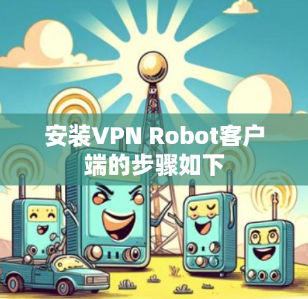 安装VPN Robot客户端的步骤如下 安装VPN Robot客户端的步骤如下