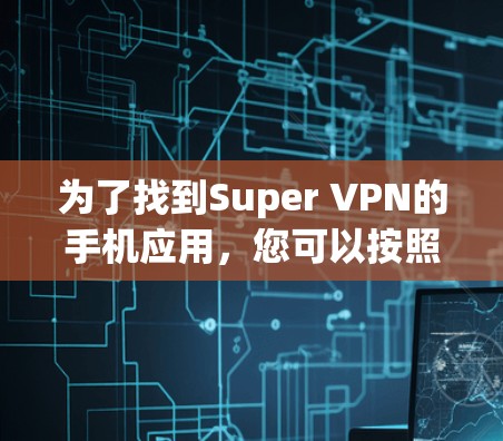 为了找到Super VPN的手机应用,您可以按照以下步骤进行 为了找到Super VPN的手机应用,您可以按照以下步骤进行