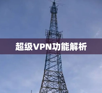 超级VPN功能解析 超级VPN功能解析