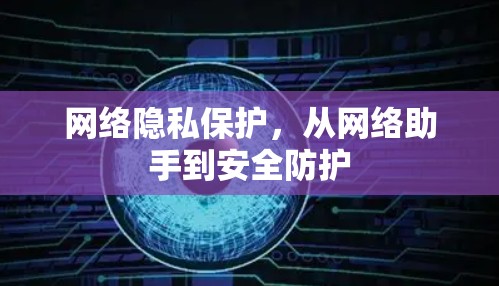 网络隐私保护,从网络助手到安全防护 网络隐私保护,从网络助手到安全防护